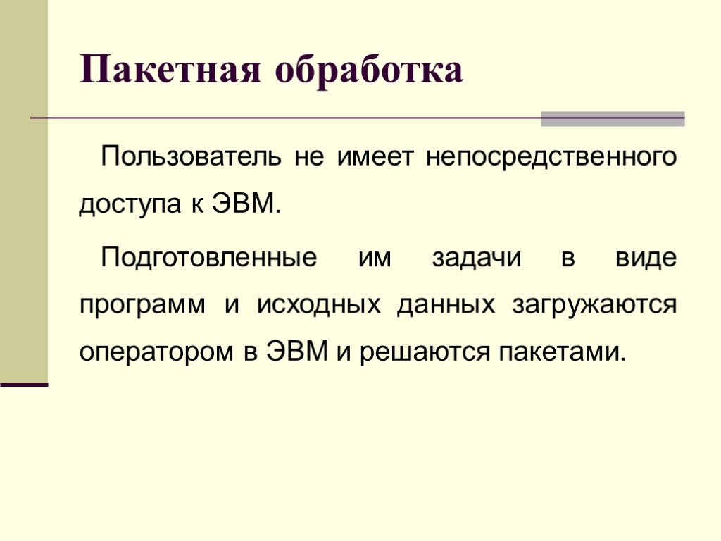 Пакетная обработка Пользователь не имеет непосредственного доступа к ЭВМ. Подготовленные им задачи в виде